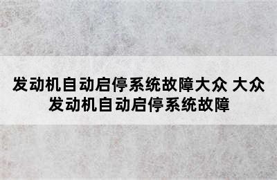 发动机自动启停系统故障大众 大众发动机自动启停系统故障